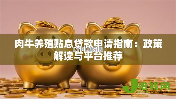 肉牛养殖贴息贷款申请指南:政策解读与平台推荐 肉牛养殖贴息贷款申请指南:政策解读与平台推荐