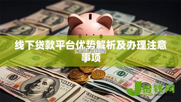 线下贷款平台优势解析及办理注意事项 线下贷款平台优势解析及办理注意事项