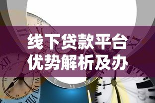 线下贷款平台优势解析及办理注意事项 线下贷款平台优势解析及办理注意事项