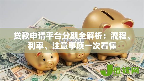 贷款申请平台分期全解析:流程、利率、注意事项一次看懂 贷款申请平台分期全解析:流程、利率、注意事项一次看懂