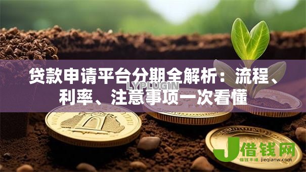 贷款申请平台分期全解析:流程、利率、注意事项一次看懂 贷款申请平台分期全解析:流程、利率、注意事项一次看懂