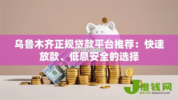 乌鲁木齐正规贷款平台推荐:快速放款、低息安全的选择 乌鲁木齐正规贷款平台推荐:快速放款、低息安全的选择