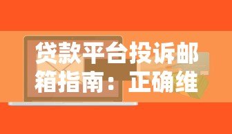 贷款平台投诉邮箱指南:正确维权渠道与操作步骤 贷款平台投诉邮箱指南:正确维权渠道与操作步骤