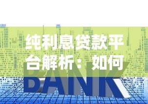 纯利息贷款平台解析:如何选择低息低风险渠道 纯利息贷款平台解析:如何选择低息低风险渠道