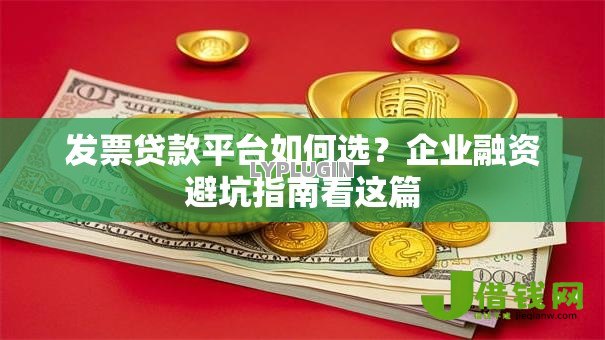 发票贷款平台如何选?企业融资避坑指南看这篇 发票贷款平台如何选?企业融资避坑指南看这篇