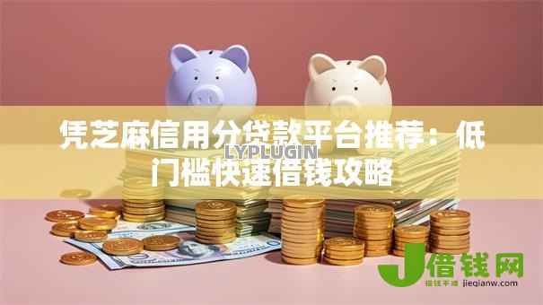 凭芝麻信用分贷款平台推荐：低门槛快速借钱攻略