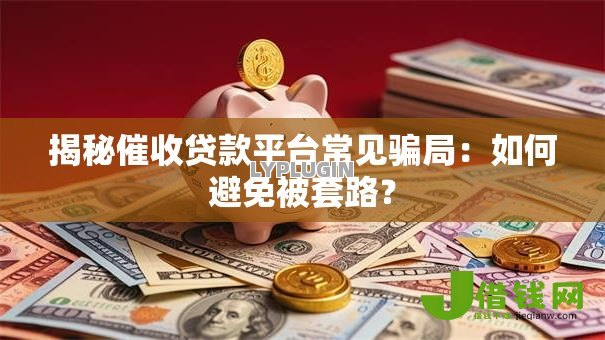 揭秘催收贷款平台常见骗局:如何避免被套路? 揭秘催收贷款平台常见骗局:如何避免被套路?