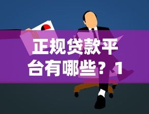 正规贷款平台有哪些?10个靠谱渠道推荐及申请指南 正规贷款平台有哪些?10个靠谱渠道推荐及申请指南