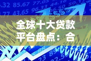 全球十大贷款平台盘点：合法、低利率、安全借贷指南
