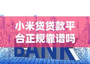 小米贷贷款平台正规靠谱吗?额度、利率、申请条件全解析 小米贷贷款平台正规靠谱吗?额度、利率、申请条件全解析