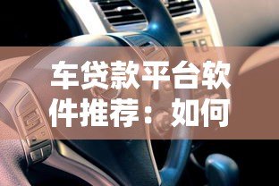 车贷款平台软件推荐:如何选择最适合的汽车贷款方案? 车贷款平台软件推荐:如何选择最适合的汽车贷款方案?