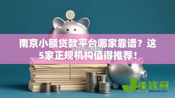 南京小额贷款平台哪家靠谱?这5家正规机构值得推荐! 南京小额贷款平台哪家靠谱?这5家正规机构值得推荐!