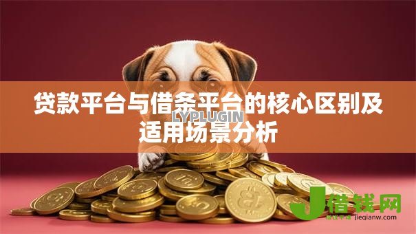 贷款平台与借条平台的核心区别及适用场景分析 贷款平台与借条平台的核心区别及适用场景分析