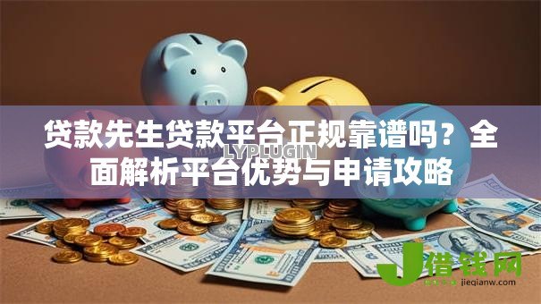 贷款先生贷款平台正规靠谱吗?全面解析平台优势与申请攻略 贷款先生贷款平台正规靠谱吗?全面解析平台优势与申请攻略