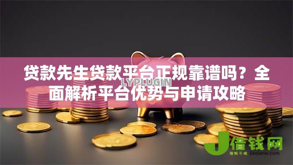 贷款先生贷款平台正规靠谱吗?全面解析平台优势与申请攻略 贷款先生贷款平台正规靠谱吗?全面解析平台优势与申请攻略