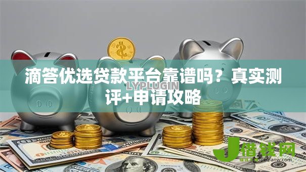 滴答优选贷款平台靠谱吗?真实测评+申请攻略 滴答优选贷款平台靠谱吗?真实测评+申请攻略
