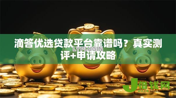 滴答优选贷款平台靠谱吗?真实测评+申请攻略 滴答优选贷款平台靠谱吗?真实测评+申请攻略