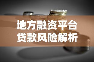 地方融资平台贷款风险解析:政策影响与转型方向 地方融资平台贷款风险解析:政策影响与转型方向