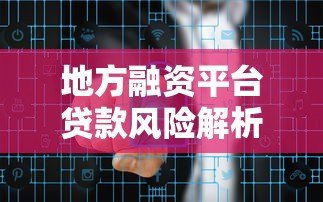地方融资平台贷款风险解析:政策影响与转型方向 地方融资平台贷款风险解析:政策影响与转型方向