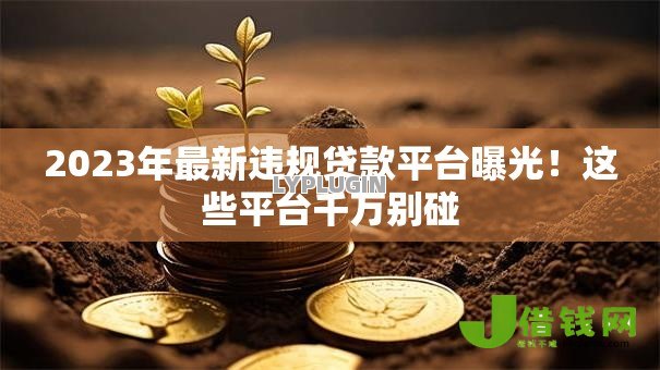 2023年最新违规贷款平台曝光!这些平台千万别碰 2023年最新违规贷款平台曝光!这些平台千万别碰