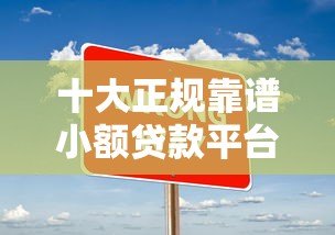 十大正规靠谱小额贷款平台推荐 快速到账无套路 十大正规靠谱小额贷款平台推荐 快速到账无套路