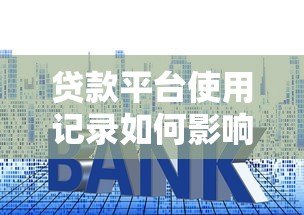 贷款平台使用记录如何影响房贷审批?这些细节要注意 贷款平台使用记录如何影响房贷审批?这些细节要注意