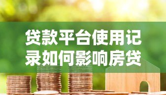 贷款平台使用记录如何影响房贷审批?这些细节要注意 贷款平台使用记录如何影响房贷审批?这些细节要注意
