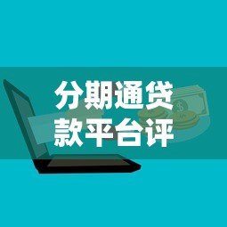 分期通贷款平台评测:正规贷款机构如何选择及申请攻略 分期通贷款平台评测:正规贷款机构如何选择及申请攻略