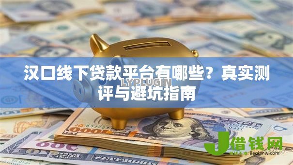 汉口线下贷款平台有哪些?真实测评与避坑指南 汉口线下贷款平台有哪些?真实测评与避坑指南