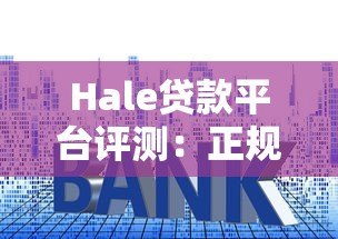 Hale贷款平台评测：正规贷款渠道、利率及申请流程全解析