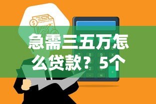 急需三五万怎么贷款?5个正规平台推荐,快速到账不踩坑! 急需三五万怎么贷款?5个正规平台推荐,快速到账不踩坑!