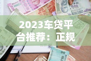 2023车贷平台推荐:正规低息渠道全解析 2023车贷平台推荐:正规低息渠道全解析