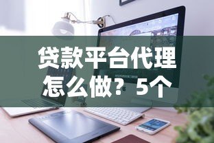 贷款平台代理怎么做?5个步骤教你轻松赚钱 贷款平台代理怎么做?5个步骤教你轻松赚钱