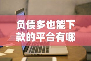 负债多也能下款的平台有哪些?2023年最新贷款攻略 负债多也能下款的平台有哪些?2023年最新贷款攻略