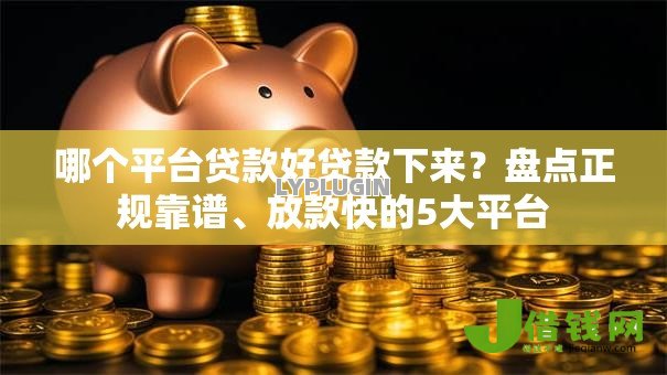 哪个平台贷款好贷款下来?盘点正规靠谱、放款快的5大平台 哪个平台贷款好贷款下来?盘点正规靠谱、放款快的5大平台