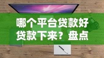 哪个平台贷款好贷款下来?盘点正规靠谱、放款快的5大平台 哪个平台贷款好贷款下来?盘点正规靠谱、放款快的5大平台