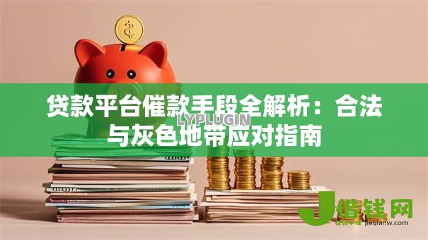 贷款平台催款手段全解析：合法与灰色地带应对指南