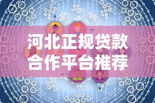 河北正规贷款合作平台推荐:如何安全解决资金需求 河北正规贷款合作平台推荐:如何安全解决资金需求