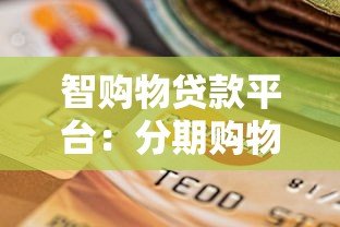 智购物贷款平台:分期购物更灵活 低利率快速审批 智购物贷款平台:分期购物更灵活 低利率快速审批