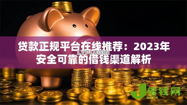 贷款正规平台在线推荐：2023年安全可靠的借钱渠道解析