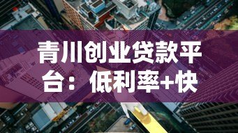 青川创业贷款平台:低利率+快速审批,创业者融资首选方案 青川创业贷款平台:低利率+快速审批,创业者融资首选方案