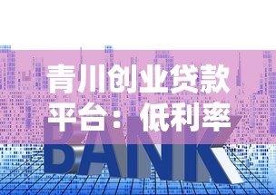 青川创业贷款平台:低利率+快速审批,创业者融资首选方案 青川创业贷款平台:低利率+快速审批,创业者融资首选方案