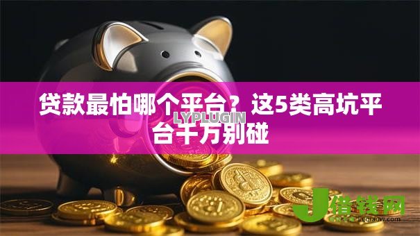 贷款最怕哪个平台?这5类高坑平台千万别碰 贷款最怕哪个平台?这5类高坑平台千万别碰