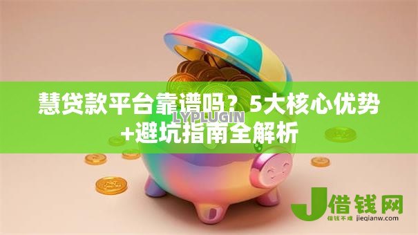 慧贷款平台靠谱吗?5大核心优势+避坑指南全解析 慧贷款平台靠谱吗?5大核心优势+避坑指南全解析