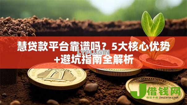 慧贷款平台靠谱吗?5大核心优势+避坑指南全解析 慧贷款平台靠谱吗?5大核心优势+避坑指南全解析
