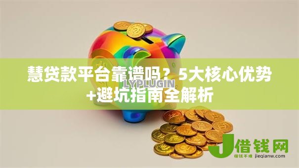 慧贷款平台靠谱吗?5大核心优势+避坑指南全解析 慧贷款平台靠谱吗?5大核心优势+避坑指南全解析