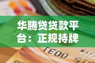华腾贷贷款平台:正规持牌与快速放款的借贷选择 华腾贷贷款平台:正规持牌与快速放款的借贷选择