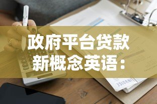 政府平台贷款新概念英语:全面解析低息贷款申请指南 政府平台贷款新概念英语:全面解析低息贷款申请指南