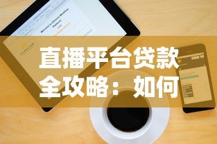 直播平台贷款全攻略：如何安全高效解决资金需求