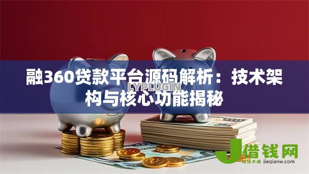 融360贷款平台源码解析：技术架构与核心功能揭秘